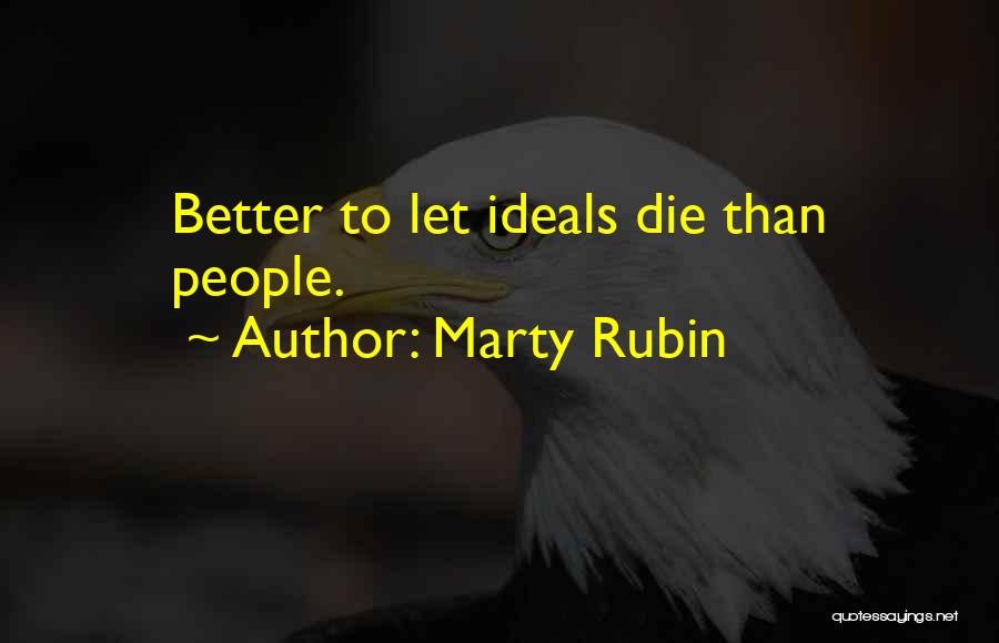 Marty Rubin Quotes: Better To Let Ideals Die Than People.