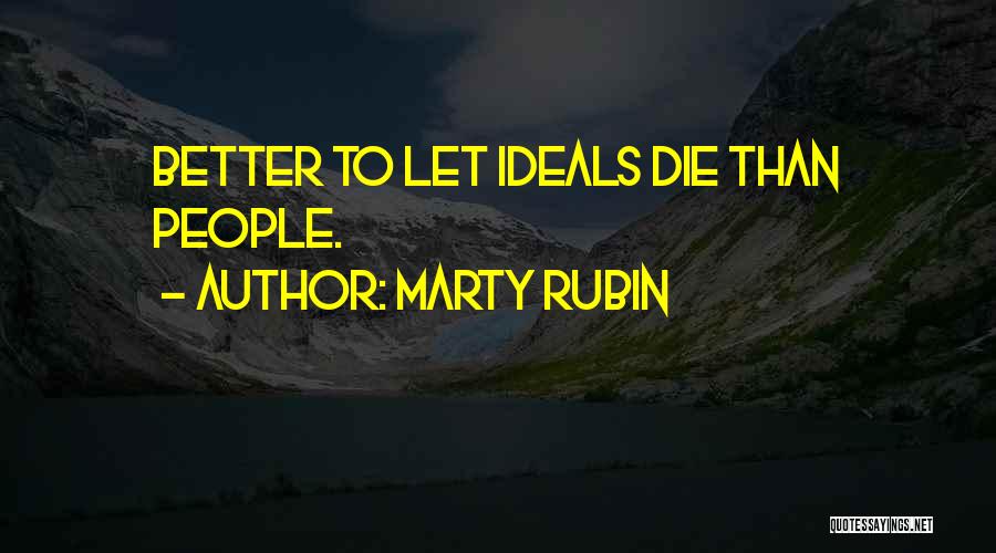 Marty Rubin Quotes: Better To Let Ideals Die Than People.