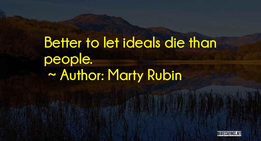 Marty Rubin Quotes: Better To Let Ideals Die Than People.