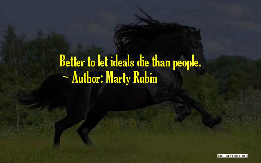 Marty Rubin Quotes: Better To Let Ideals Die Than People.