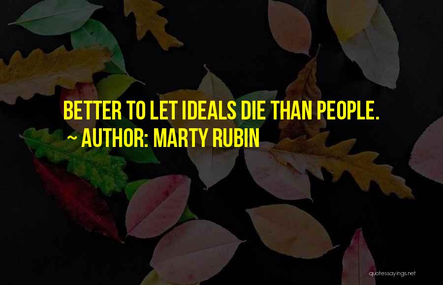 Marty Rubin Quotes: Better To Let Ideals Die Than People.