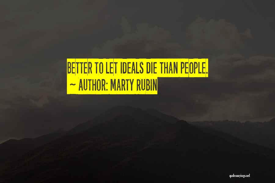Marty Rubin Quotes: Better To Let Ideals Die Than People.