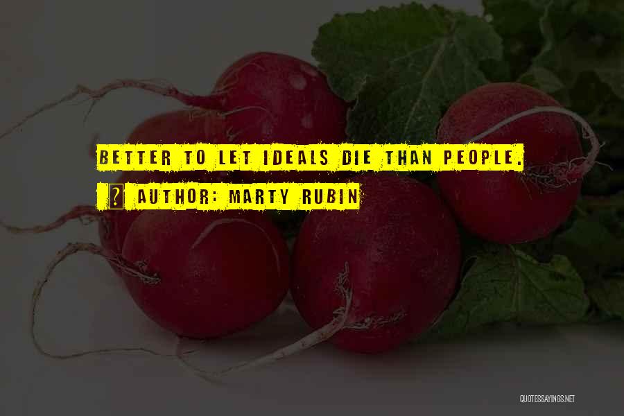 Marty Rubin Quotes: Better To Let Ideals Die Than People.