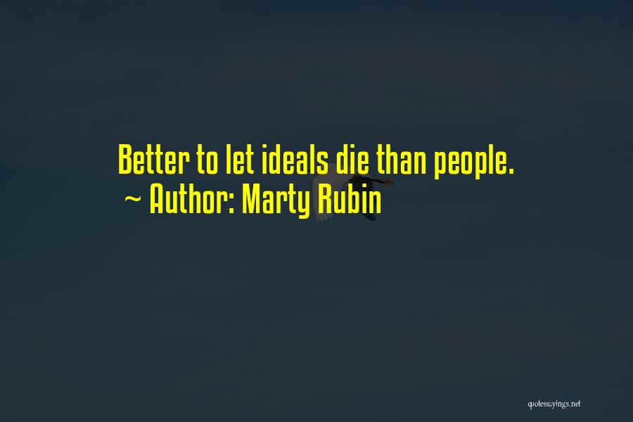 Marty Rubin Quotes: Better To Let Ideals Die Than People.
