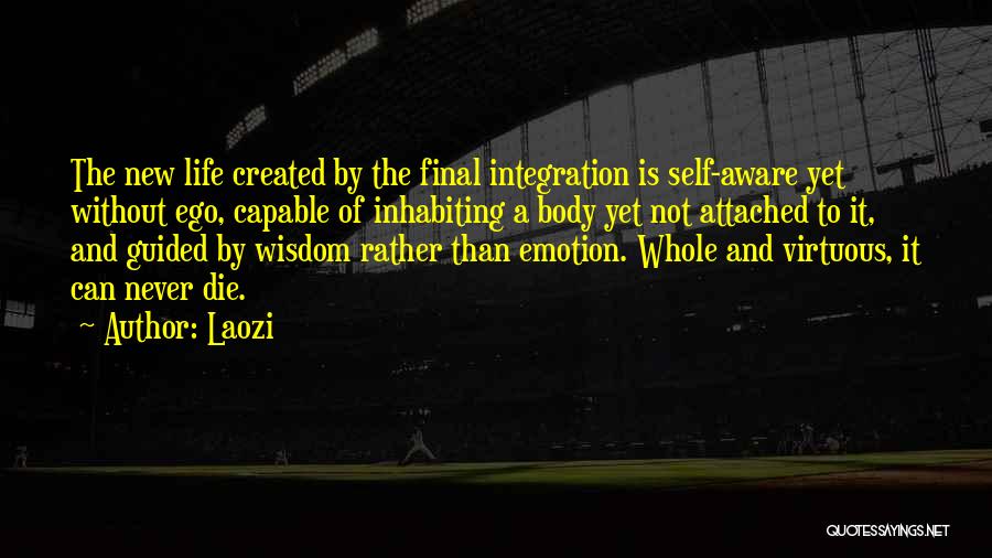 Laozi Quotes: The New Life Created By The Final Integration Is Self-aware Yet Without Ego, Capable Of Inhabiting A Body Yet Not
