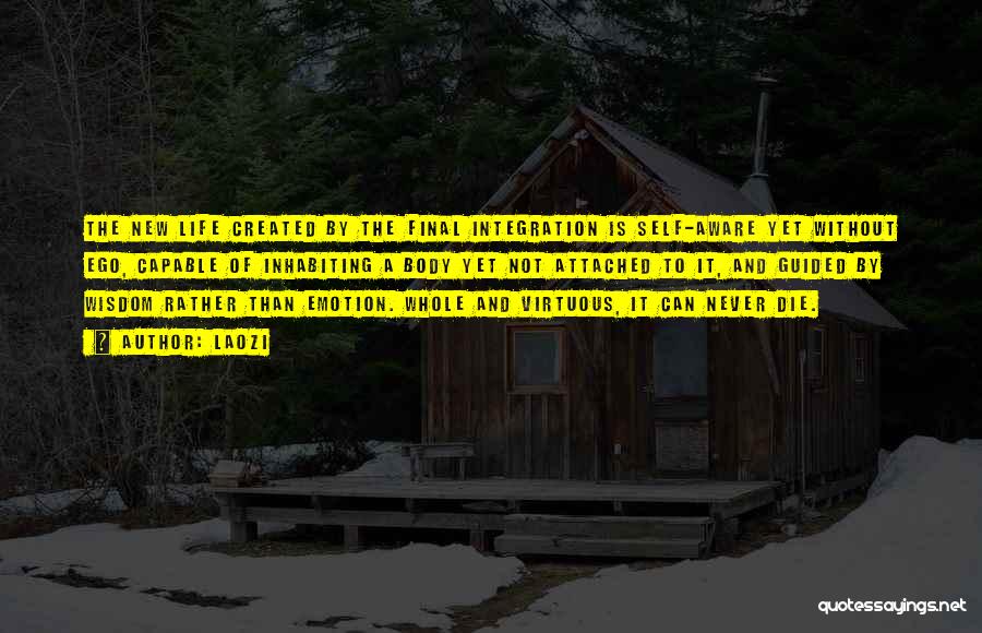 Laozi Quotes: The New Life Created By The Final Integration Is Self-aware Yet Without Ego, Capable Of Inhabiting A Body Yet Not