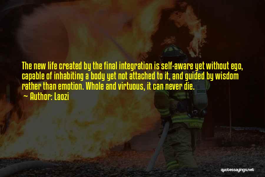 Laozi Quotes: The New Life Created By The Final Integration Is Self-aware Yet Without Ego, Capable Of Inhabiting A Body Yet Not
