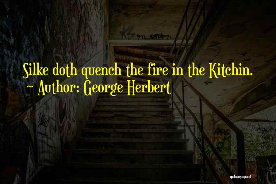George Herbert Quotes: Silke Doth Quench The Fire In The Kitchin.