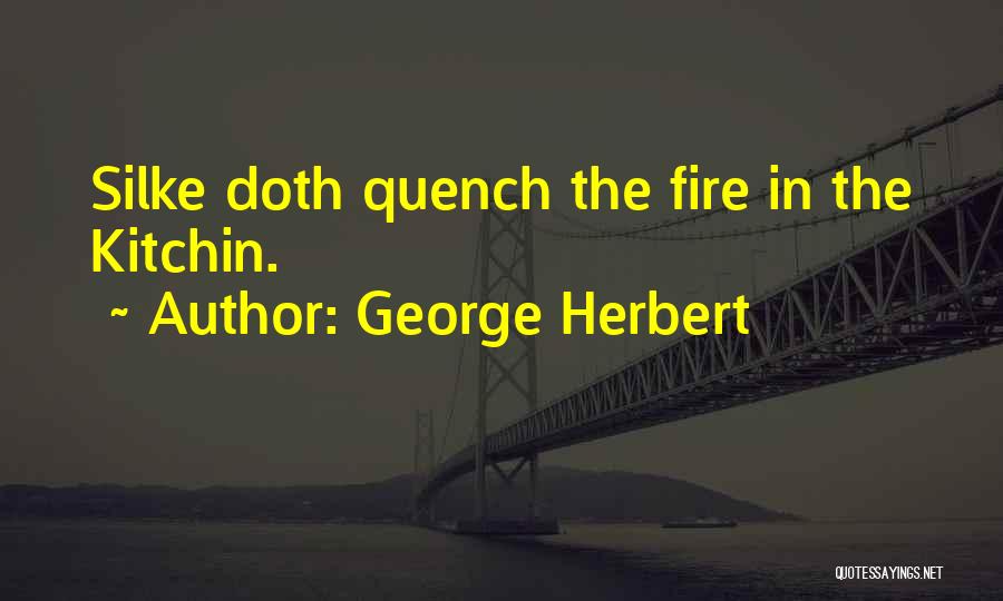 George Herbert Quotes: Silke Doth Quench The Fire In The Kitchin.