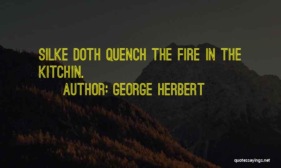 George Herbert Quotes: Silke Doth Quench The Fire In The Kitchin.