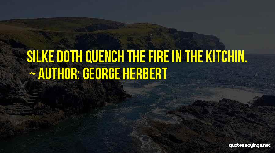George Herbert Quotes: Silke Doth Quench The Fire In The Kitchin.