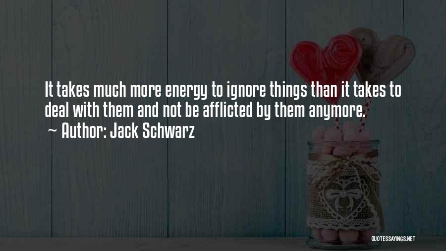 Jack Schwarz Quotes: It Takes Much More Energy To Ignore Things Than It Takes To Deal With Them And Not Be Afflicted By