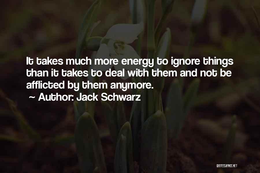 Jack Schwarz Quotes: It Takes Much More Energy To Ignore Things Than It Takes To Deal With Them And Not Be Afflicted By