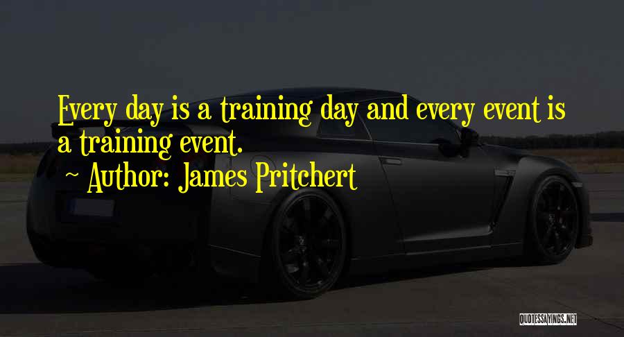 James Pritchert Quotes: Every Day Is A Training Day And Every Event Is A Training Event.