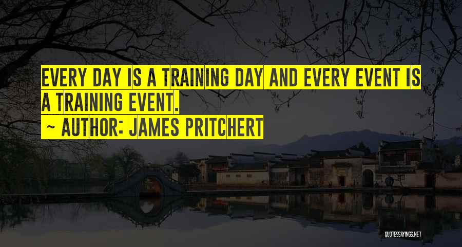 James Pritchert Quotes: Every Day Is A Training Day And Every Event Is A Training Event.