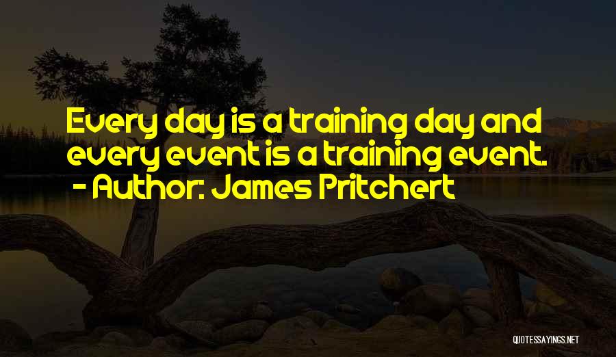 James Pritchert Quotes: Every Day Is A Training Day And Every Event Is A Training Event.