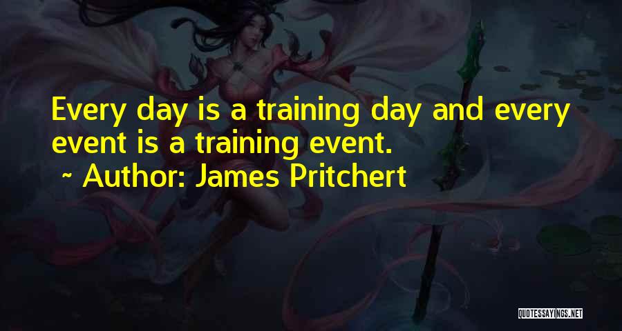 James Pritchert Quotes: Every Day Is A Training Day And Every Event Is A Training Event.