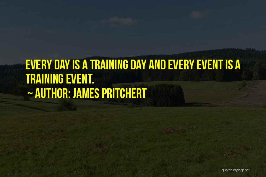 James Pritchert Quotes: Every Day Is A Training Day And Every Event Is A Training Event.