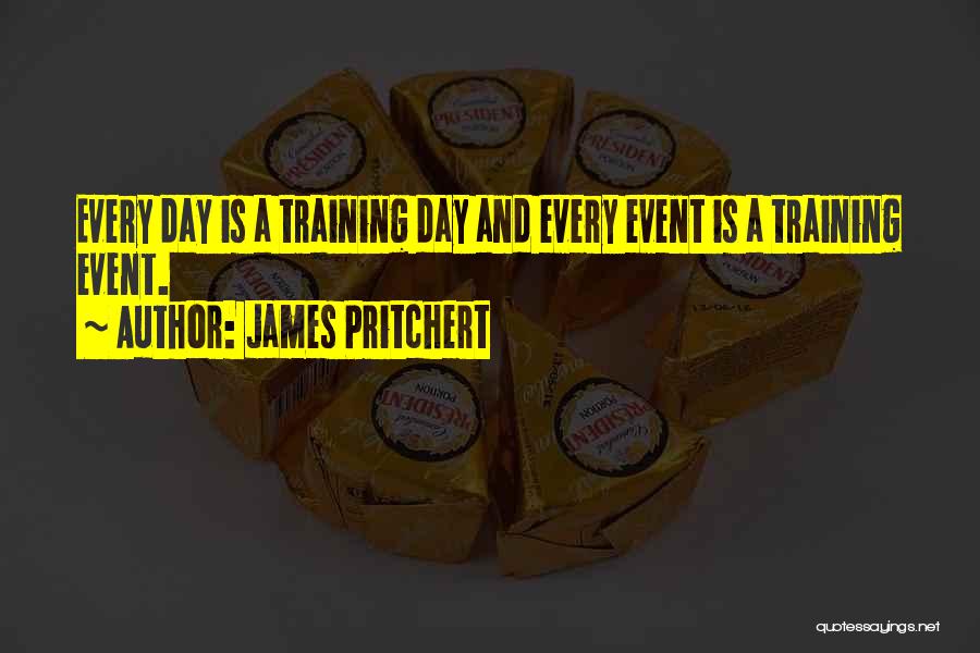 James Pritchert Quotes: Every Day Is A Training Day And Every Event Is A Training Event.