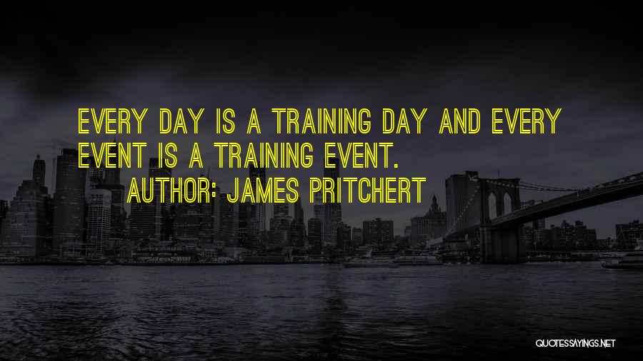 James Pritchert Quotes: Every Day Is A Training Day And Every Event Is A Training Event.