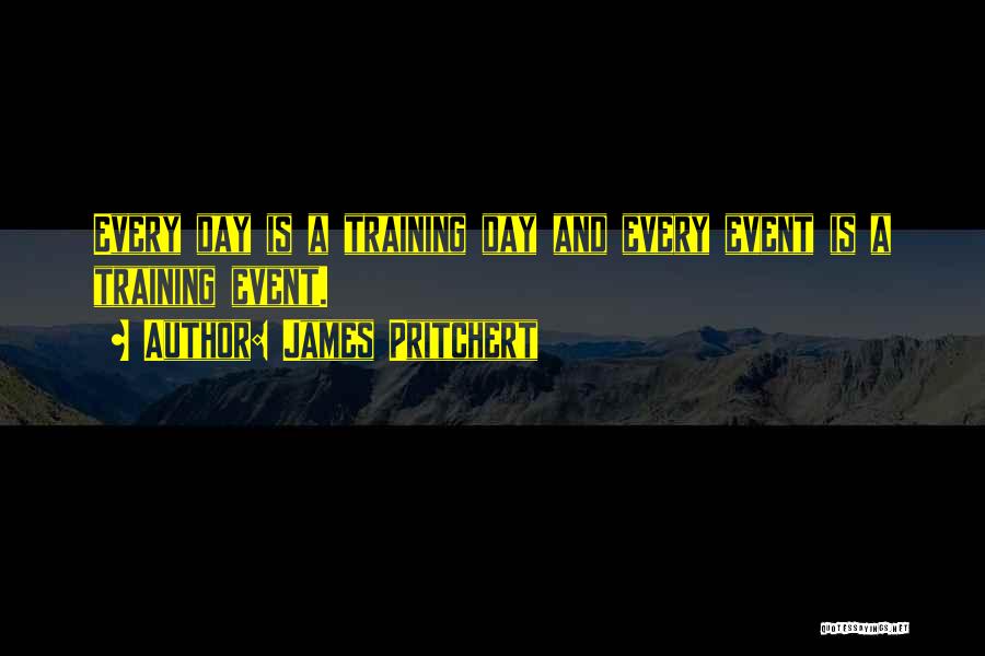 James Pritchert Quotes: Every Day Is A Training Day And Every Event Is A Training Event.