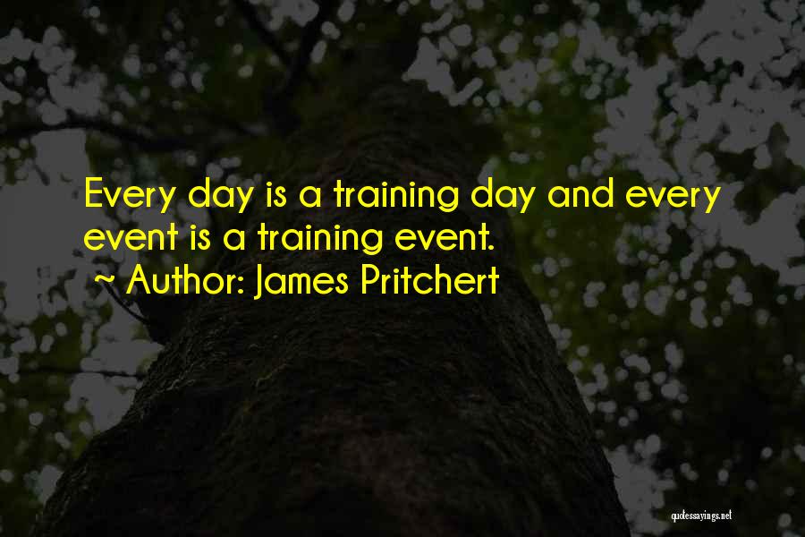 James Pritchert Quotes: Every Day Is A Training Day And Every Event Is A Training Event.