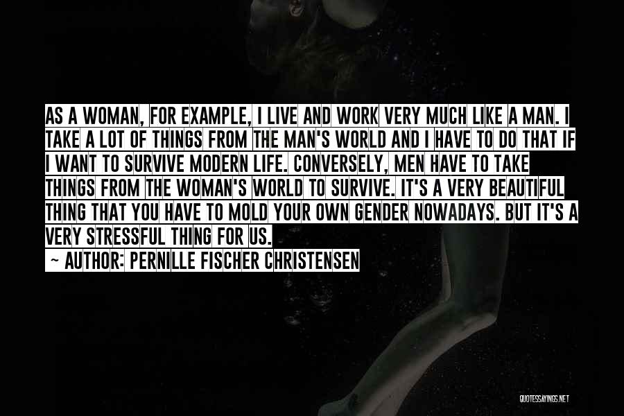 Pernille Fischer Christensen Quotes: As A Woman, For Example, I Live And Work Very Much Like A Man. I Take A Lot Of Things