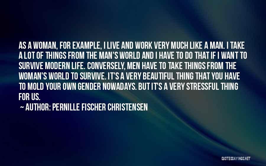 Pernille Fischer Christensen Quotes: As A Woman, For Example, I Live And Work Very Much Like A Man. I Take A Lot Of Things