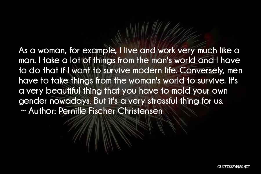 Pernille Fischer Christensen Quotes: As A Woman, For Example, I Live And Work Very Much Like A Man. I Take A Lot Of Things