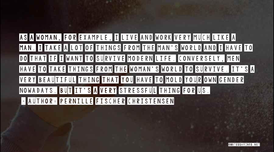 Pernille Fischer Christensen Quotes: As A Woman, For Example, I Live And Work Very Much Like A Man. I Take A Lot Of Things