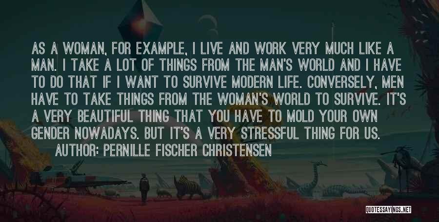 Pernille Fischer Christensen Quotes: As A Woman, For Example, I Live And Work Very Much Like A Man. I Take A Lot Of Things