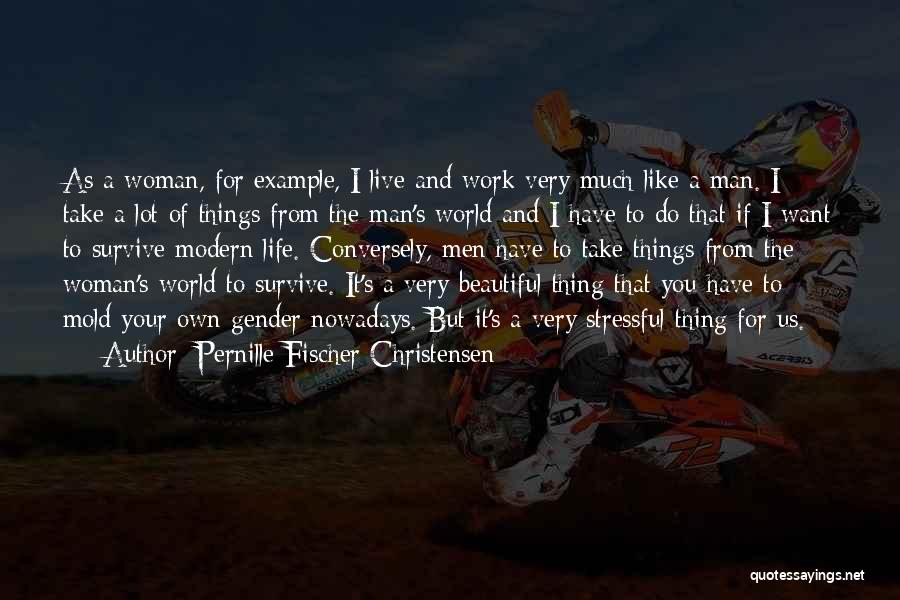 Pernille Fischer Christensen Quotes: As A Woman, For Example, I Live And Work Very Much Like A Man. I Take A Lot Of Things