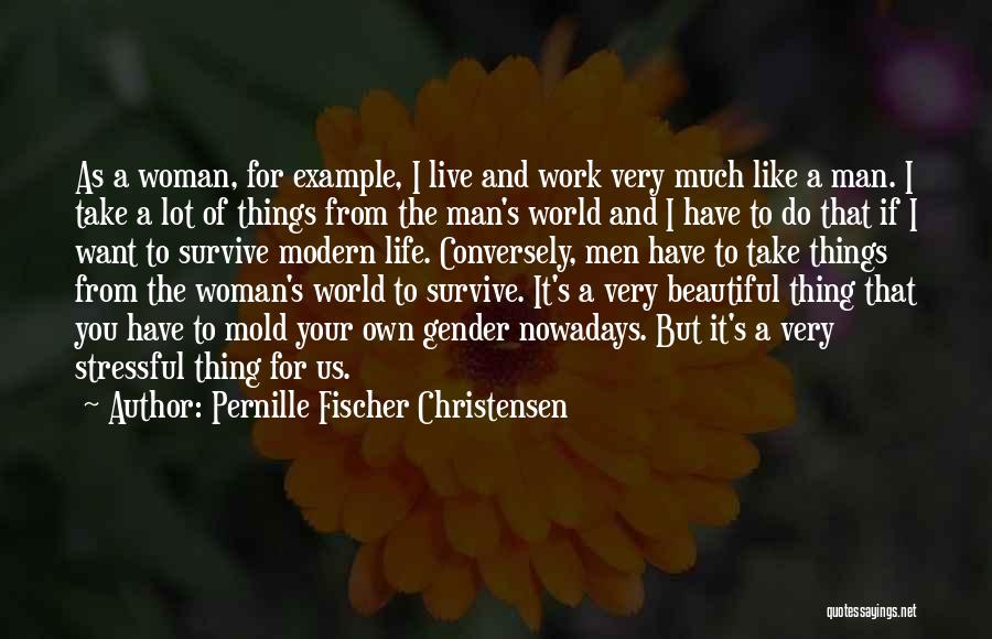 Pernille Fischer Christensen Quotes: As A Woman, For Example, I Live And Work Very Much Like A Man. I Take A Lot Of Things