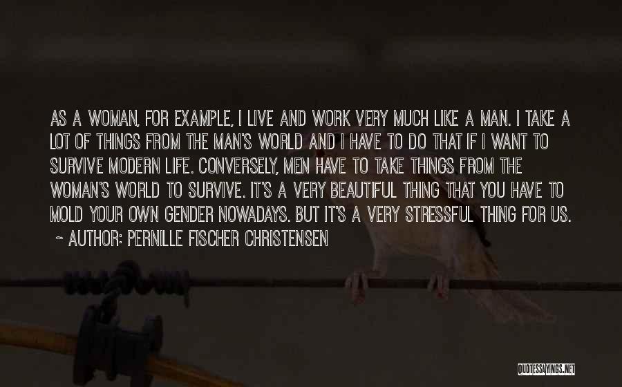 Pernille Fischer Christensen Quotes: As A Woman, For Example, I Live And Work Very Much Like A Man. I Take A Lot Of Things
