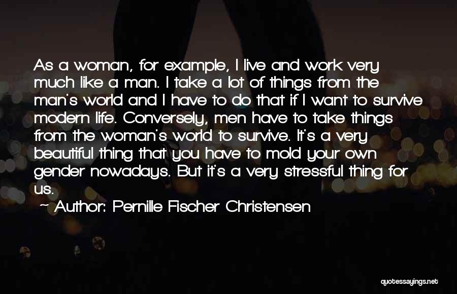 Pernille Fischer Christensen Quotes: As A Woman, For Example, I Live And Work Very Much Like A Man. I Take A Lot Of Things