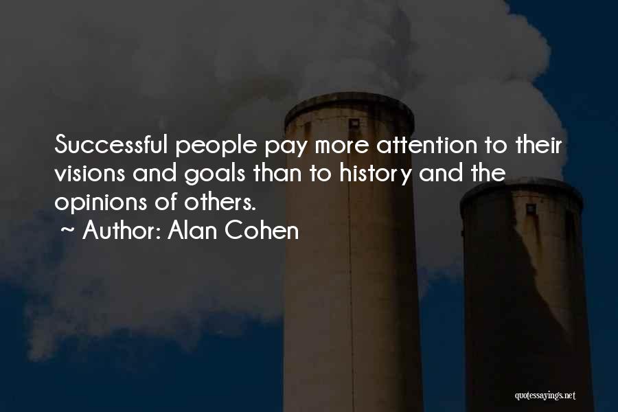 Alan Cohen Quotes: Successful People Pay More Attention To Their Visions And Goals Than To History And The Opinions Of Others.