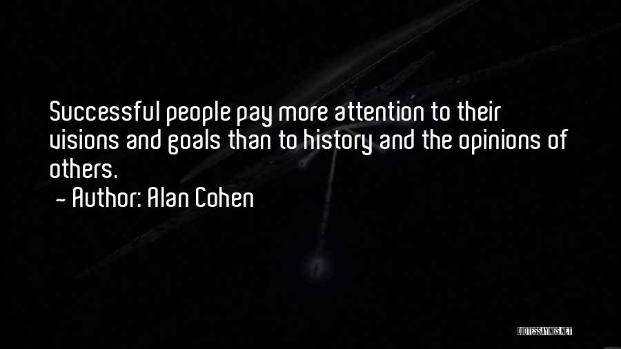 Alan Cohen Quotes: Successful People Pay More Attention To Their Visions And Goals Than To History And The Opinions Of Others.