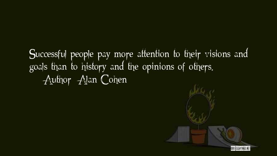 Alan Cohen Quotes: Successful People Pay More Attention To Their Visions And Goals Than To History And The Opinions Of Others.