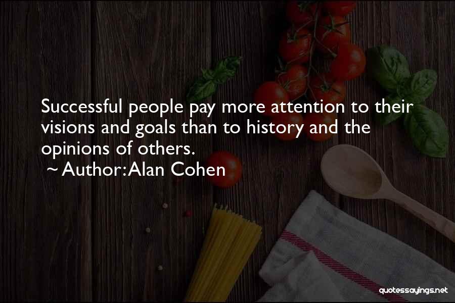 Alan Cohen Quotes: Successful People Pay More Attention To Their Visions And Goals Than To History And The Opinions Of Others.
