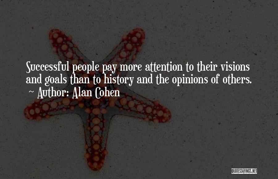 Alan Cohen Quotes: Successful People Pay More Attention To Their Visions And Goals Than To History And The Opinions Of Others.