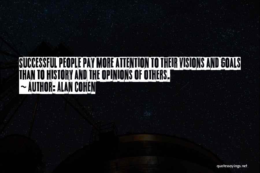 Alan Cohen Quotes: Successful People Pay More Attention To Their Visions And Goals Than To History And The Opinions Of Others.