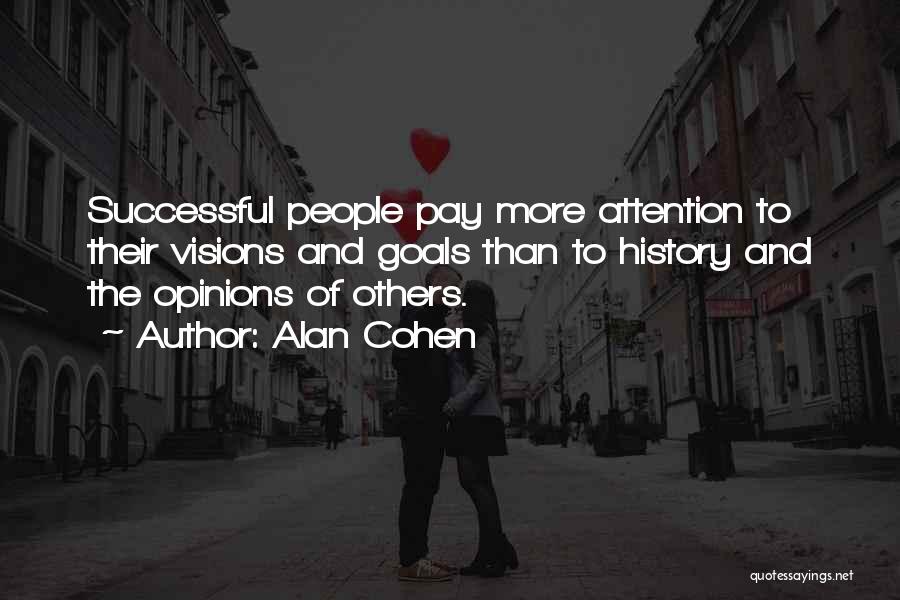 Alan Cohen Quotes: Successful People Pay More Attention To Their Visions And Goals Than To History And The Opinions Of Others.