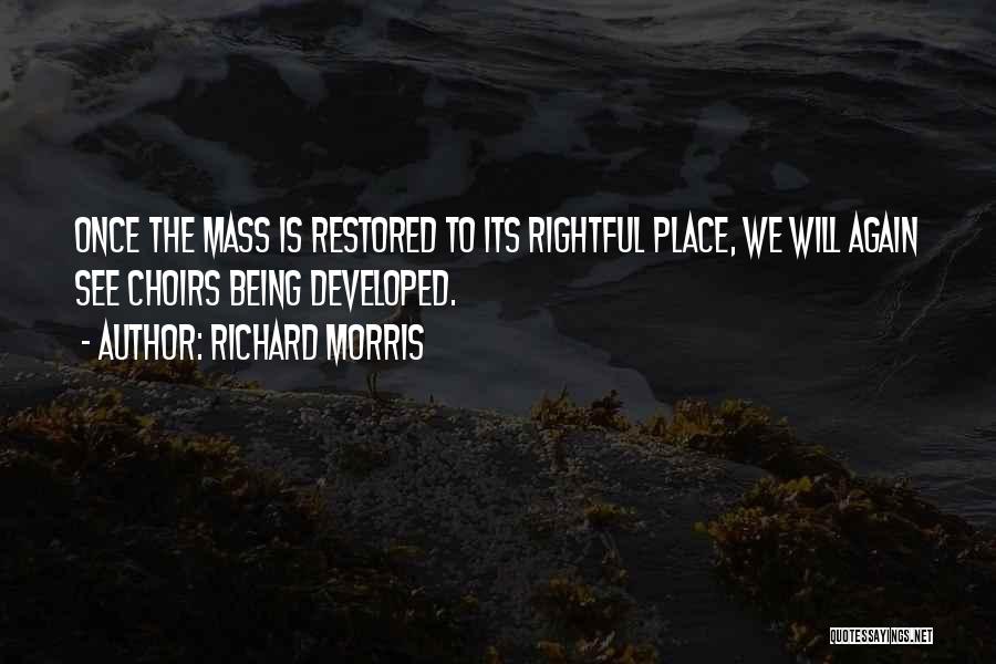 Richard Morris Quotes: Once The Mass Is Restored To Its Rightful Place, We Will Again See Choirs Being Developed.