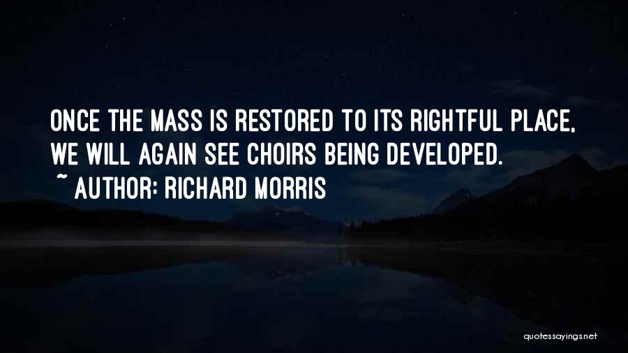 Richard Morris Quotes: Once The Mass Is Restored To Its Rightful Place, We Will Again See Choirs Being Developed.