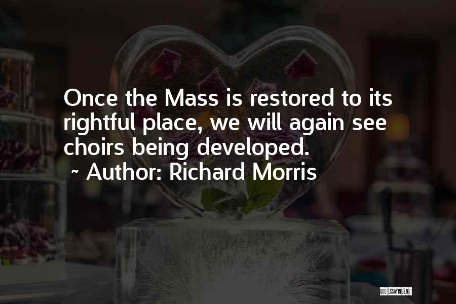 Richard Morris Quotes: Once The Mass Is Restored To Its Rightful Place, We Will Again See Choirs Being Developed.