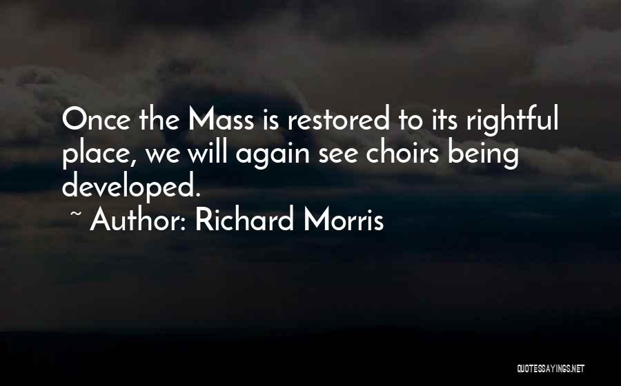 Richard Morris Quotes: Once The Mass Is Restored To Its Rightful Place, We Will Again See Choirs Being Developed.