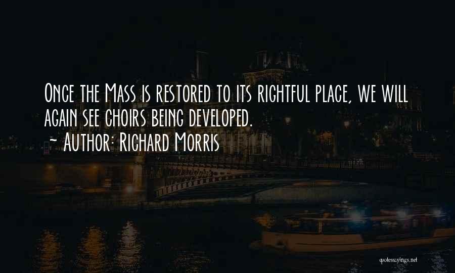 Richard Morris Quotes: Once The Mass Is Restored To Its Rightful Place, We Will Again See Choirs Being Developed.