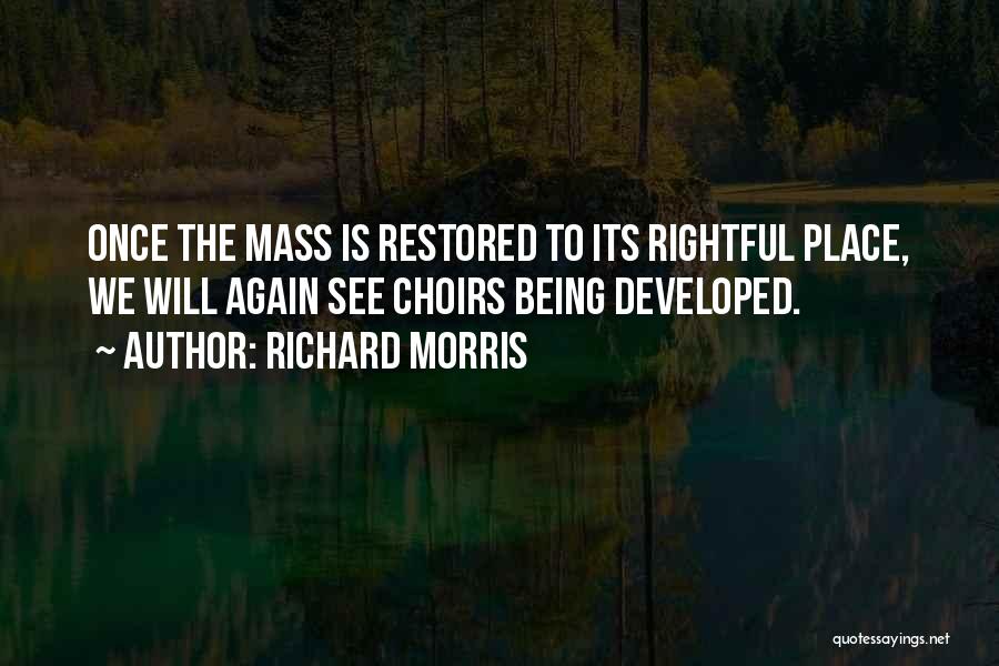 Richard Morris Quotes: Once The Mass Is Restored To Its Rightful Place, We Will Again See Choirs Being Developed.