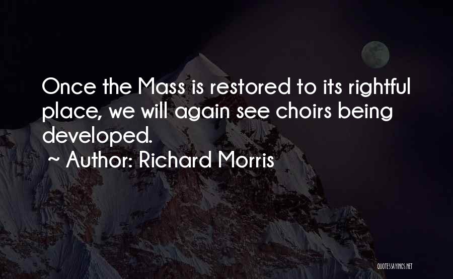 Richard Morris Quotes: Once The Mass Is Restored To Its Rightful Place, We Will Again See Choirs Being Developed.