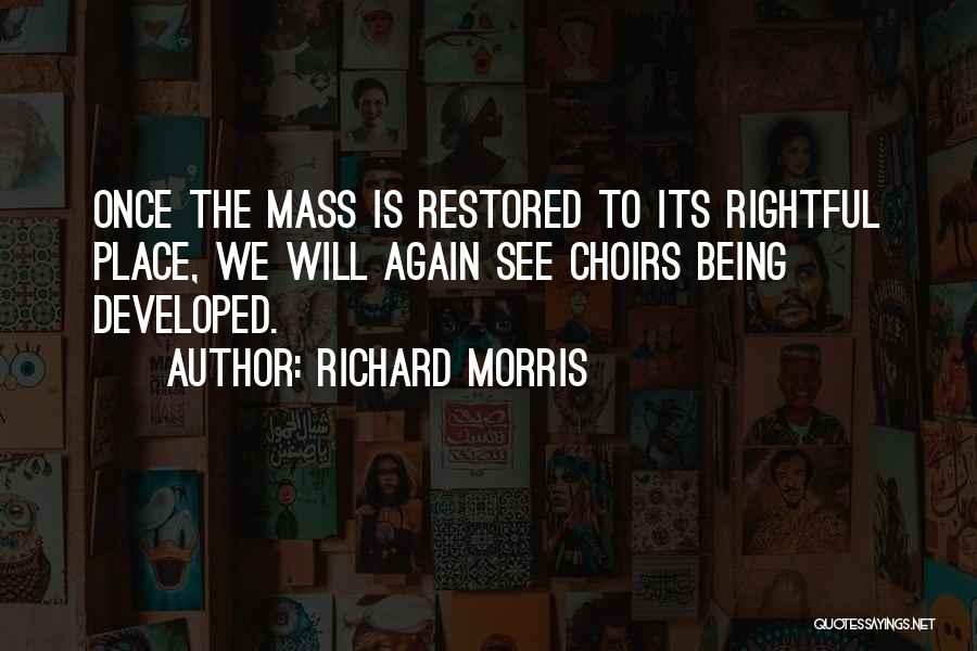 Richard Morris Quotes: Once The Mass Is Restored To Its Rightful Place, We Will Again See Choirs Being Developed.